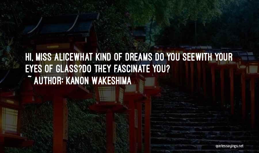 Kanon Wakeshima Quotes: Hi, Miss Alicewhat Kind Of Dreams Do You Seewith Your Eyes Of Glass?do They Fascinate You?