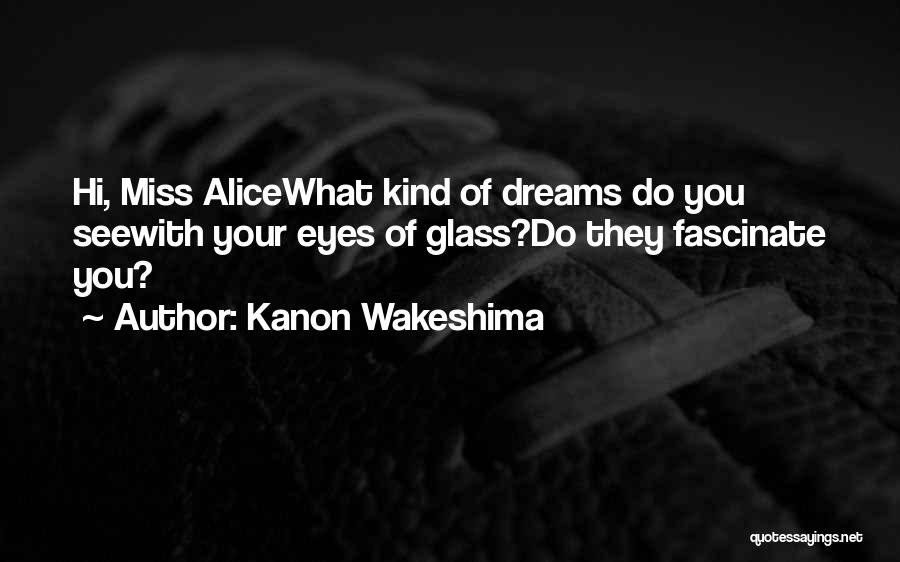Kanon Wakeshima Quotes: Hi, Miss Alicewhat Kind Of Dreams Do You Seewith Your Eyes Of Glass?do They Fascinate You?