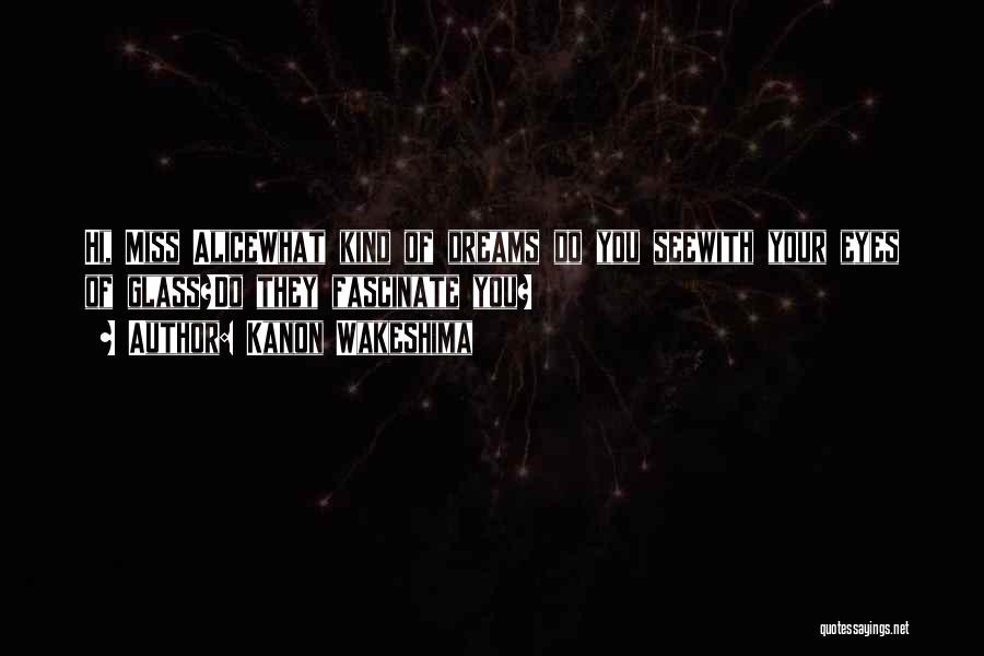 Kanon Wakeshima Quotes: Hi, Miss Alicewhat Kind Of Dreams Do You Seewith Your Eyes Of Glass?do They Fascinate You?