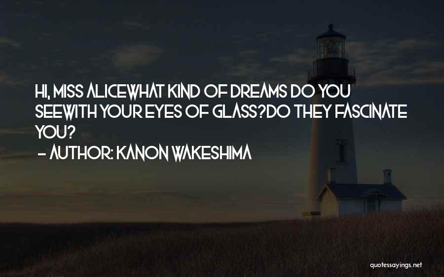 Kanon Wakeshima Quotes: Hi, Miss Alicewhat Kind Of Dreams Do You Seewith Your Eyes Of Glass?do They Fascinate You?