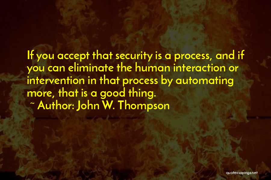 John W. Thompson Quotes: If You Accept That Security Is A Process, And If You Can Eliminate The Human Interaction Or Intervention In That