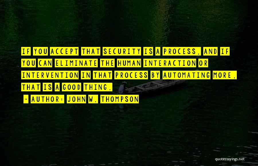 John W. Thompson Quotes: If You Accept That Security Is A Process, And If You Can Eliminate The Human Interaction Or Intervention In That