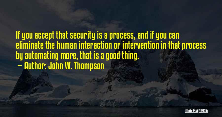 John W. Thompson Quotes: If You Accept That Security Is A Process, And If You Can Eliminate The Human Interaction Or Intervention In That