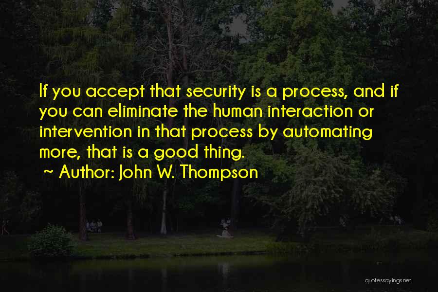 John W. Thompson Quotes: If You Accept That Security Is A Process, And If You Can Eliminate The Human Interaction Or Intervention In That