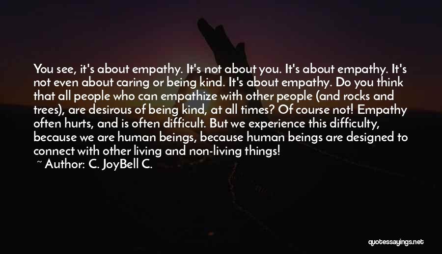 C. JoyBell C. Quotes: You See, It's About Empathy. It's Not About You. It's About Empathy. It's Not Even About Caring Or Being Kind.