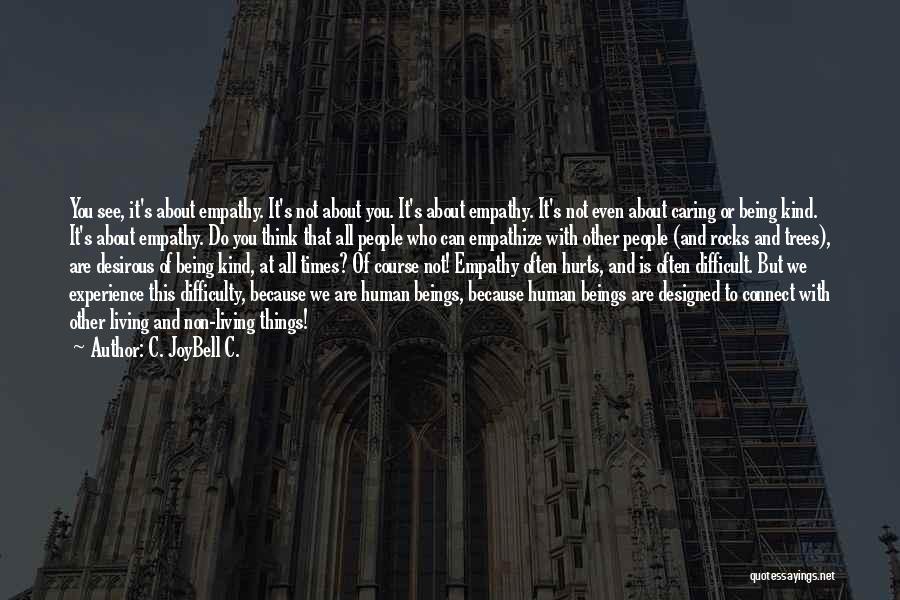 C. JoyBell C. Quotes: You See, It's About Empathy. It's Not About You. It's About Empathy. It's Not Even About Caring Or Being Kind.