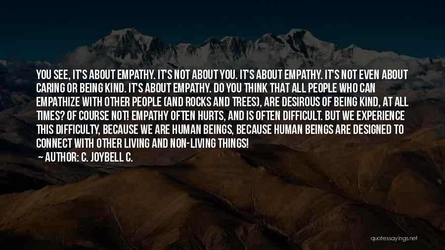 C. JoyBell C. Quotes: You See, It's About Empathy. It's Not About You. It's About Empathy. It's Not Even About Caring Or Being Kind.