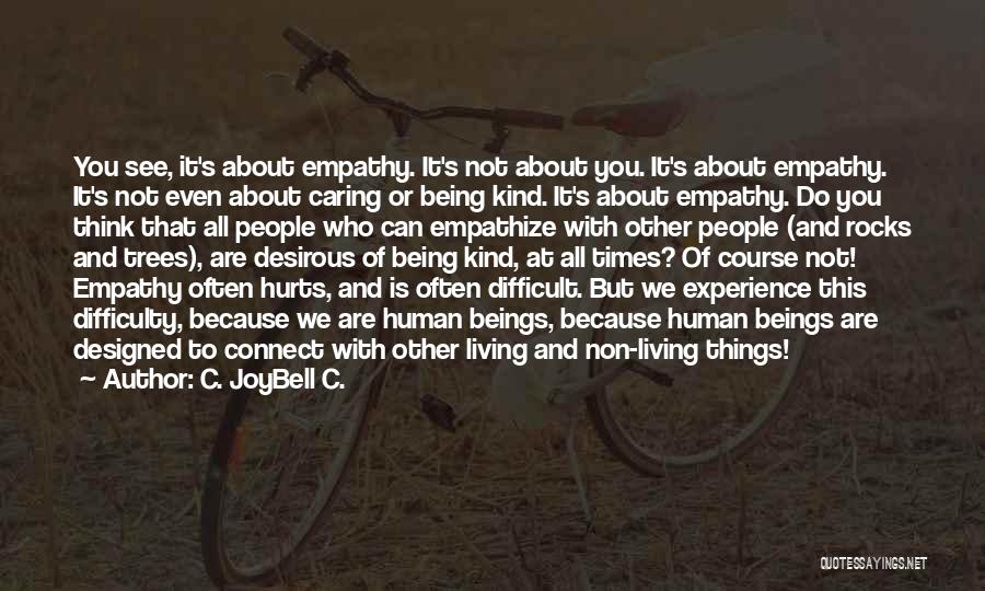 C. JoyBell C. Quotes: You See, It's About Empathy. It's Not About You. It's About Empathy. It's Not Even About Caring Or Being Kind.