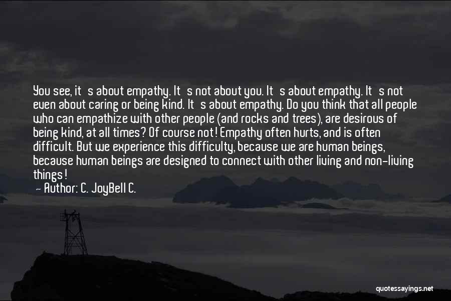 C. JoyBell C. Quotes: You See, It's About Empathy. It's Not About You. It's About Empathy. It's Not Even About Caring Or Being Kind.