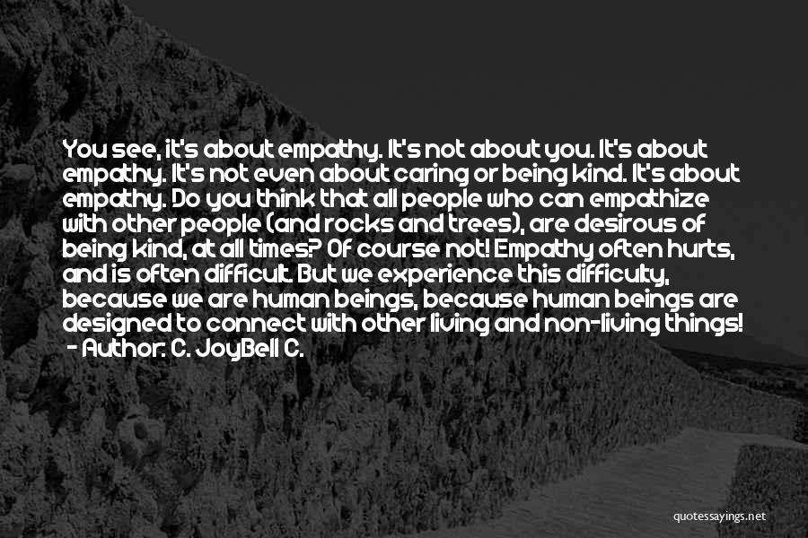 C. JoyBell C. Quotes: You See, It's About Empathy. It's Not About You. It's About Empathy. It's Not Even About Caring Or Being Kind.