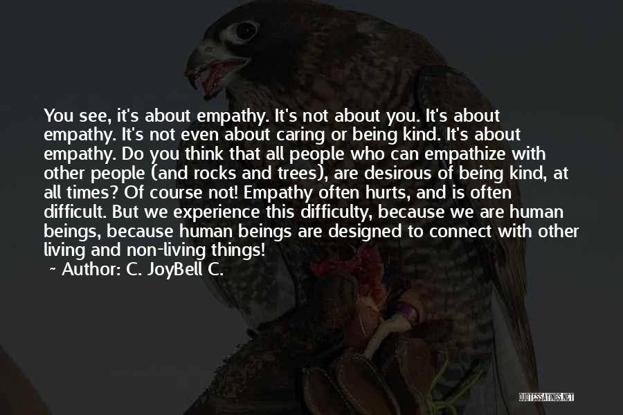 C. JoyBell C. Quotes: You See, It's About Empathy. It's Not About You. It's About Empathy. It's Not Even About Caring Or Being Kind.