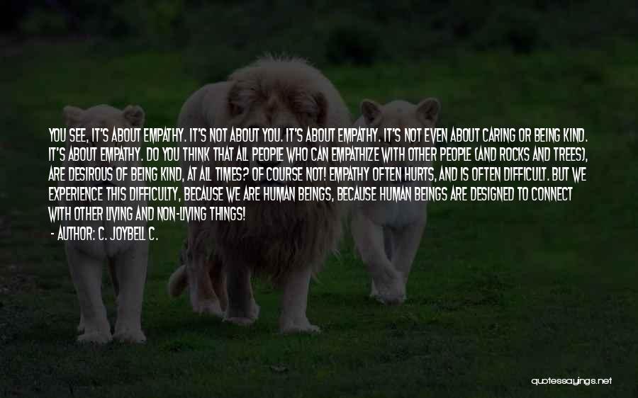 C. JoyBell C. Quotes: You See, It's About Empathy. It's Not About You. It's About Empathy. It's Not Even About Caring Or Being Kind.