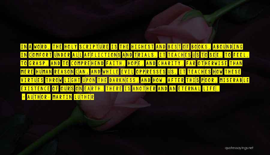 Martin Luther Quotes: In A Word, The Holy Scripture Is The Highest And Best Of Books, Abounding In Comfort Under All Afflictions And