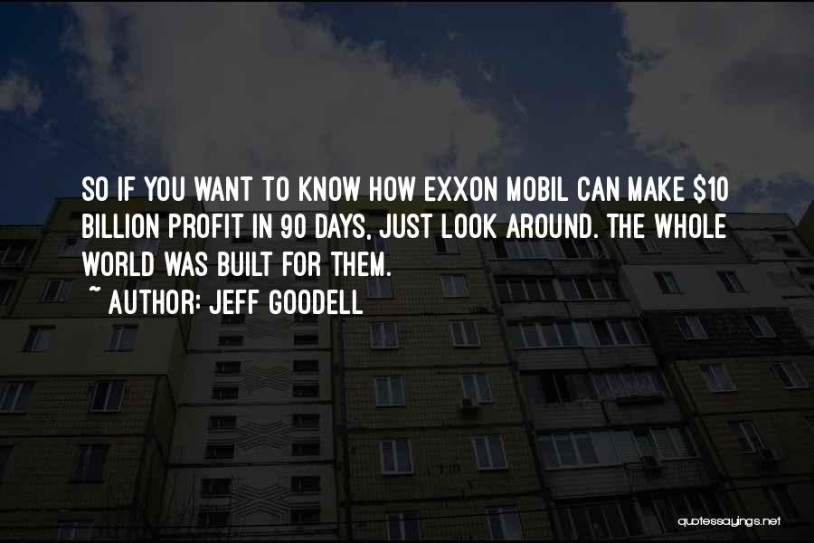 Jeff Goodell Quotes: So If You Want To Know How Exxon Mobil Can Make $10 Billion Profit In 90 Days, Just Look Around.