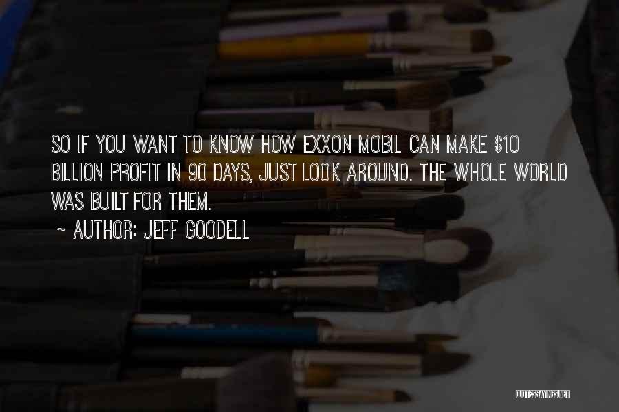 Jeff Goodell Quotes: So If You Want To Know How Exxon Mobil Can Make $10 Billion Profit In 90 Days, Just Look Around.