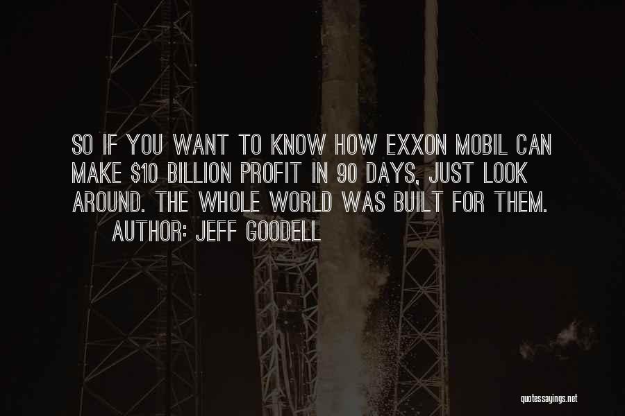 Jeff Goodell Quotes: So If You Want To Know How Exxon Mobil Can Make $10 Billion Profit In 90 Days, Just Look Around.