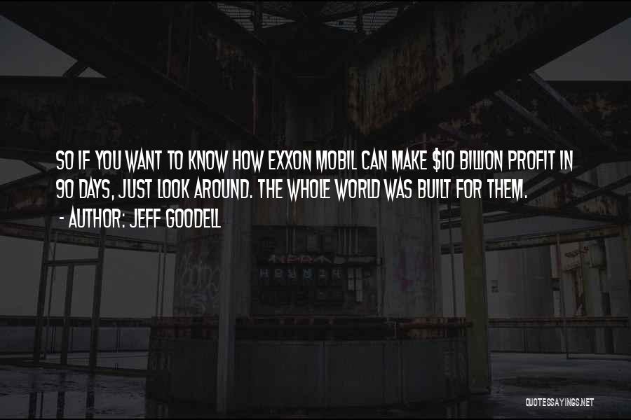 Jeff Goodell Quotes: So If You Want To Know How Exxon Mobil Can Make $10 Billion Profit In 90 Days, Just Look Around.