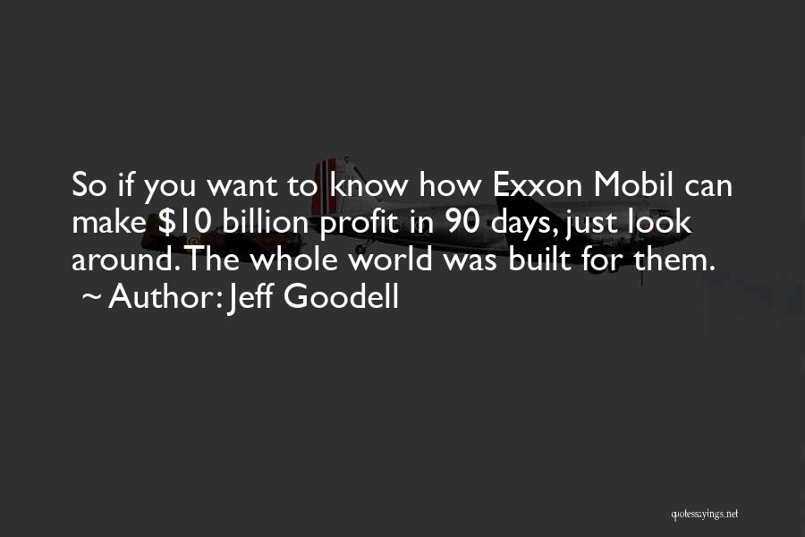 Jeff Goodell Quotes: So If You Want To Know How Exxon Mobil Can Make $10 Billion Profit In 90 Days, Just Look Around.