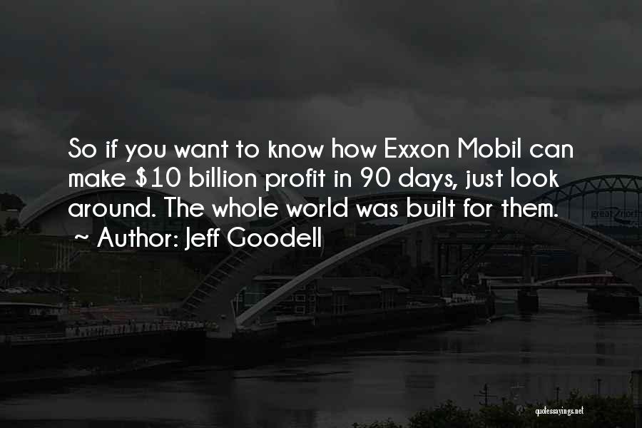 Jeff Goodell Quotes: So If You Want To Know How Exxon Mobil Can Make $10 Billion Profit In 90 Days, Just Look Around.