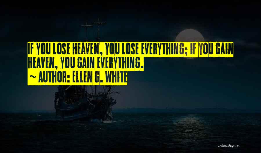 Ellen G. White Quotes: If You Lose Heaven, You Lose Everything; If You Gain Heaven, You Gain Everything.