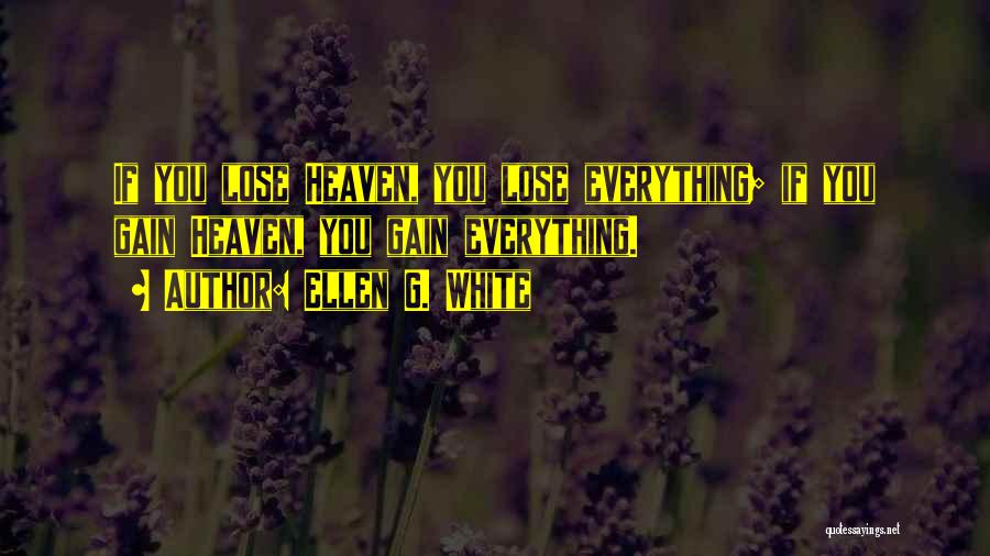 Ellen G. White Quotes: If You Lose Heaven, You Lose Everything; If You Gain Heaven, You Gain Everything.