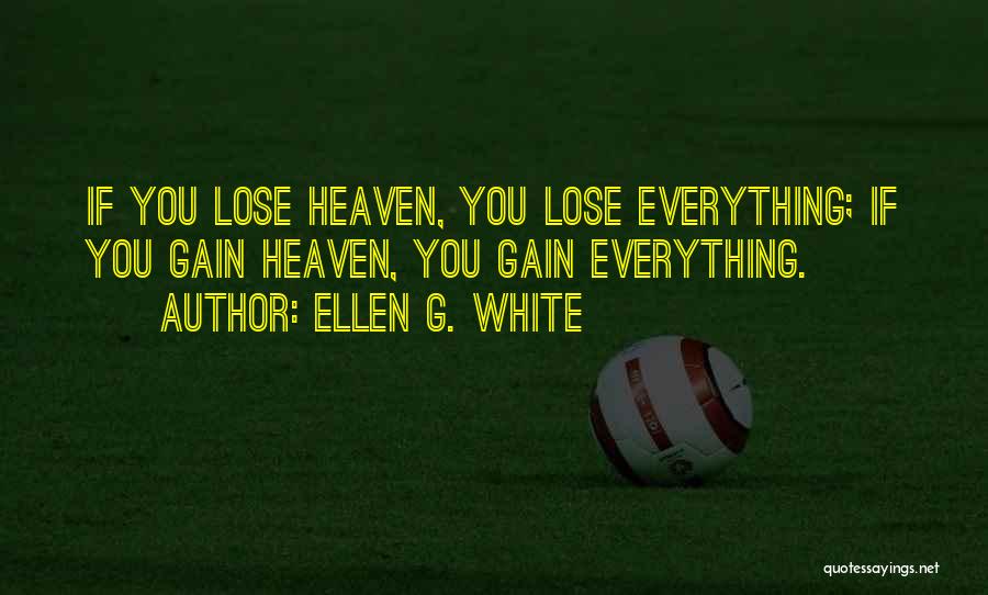 Ellen G. White Quotes: If You Lose Heaven, You Lose Everything; If You Gain Heaven, You Gain Everything.