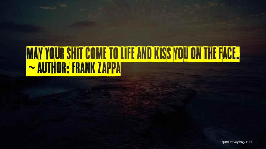 Frank Zappa Quotes: May Your Shit Come To Life And Kiss You On The Face.