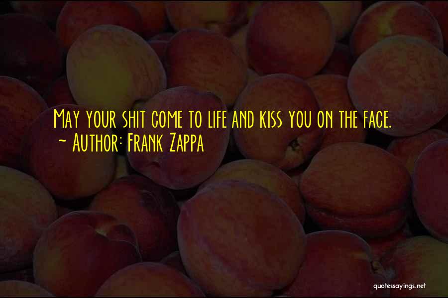 Frank Zappa Quotes: May Your Shit Come To Life And Kiss You On The Face.