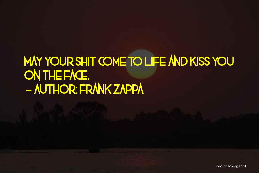 Frank Zappa Quotes: May Your Shit Come To Life And Kiss You On The Face.