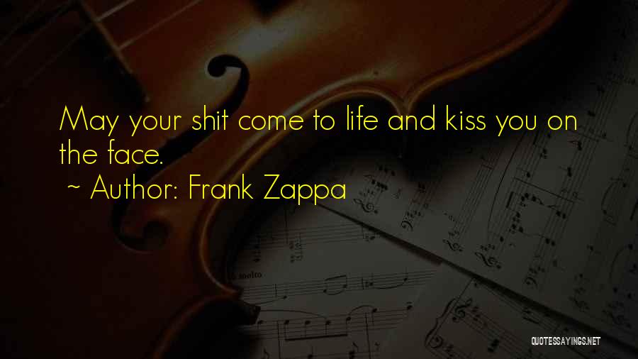 Frank Zappa Quotes: May Your Shit Come To Life And Kiss You On The Face.