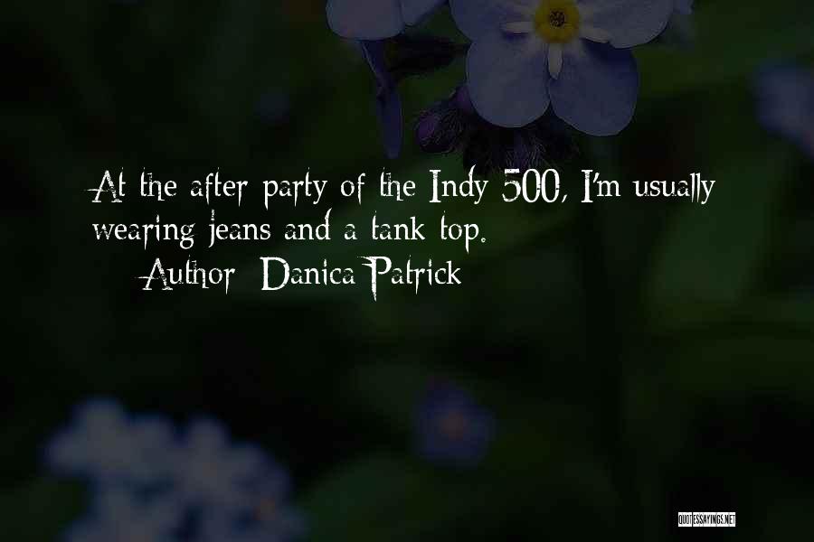 Danica Patrick Quotes: At The After-party Of The Indy 500, I'm Usually Wearing Jeans And A Tank Top.