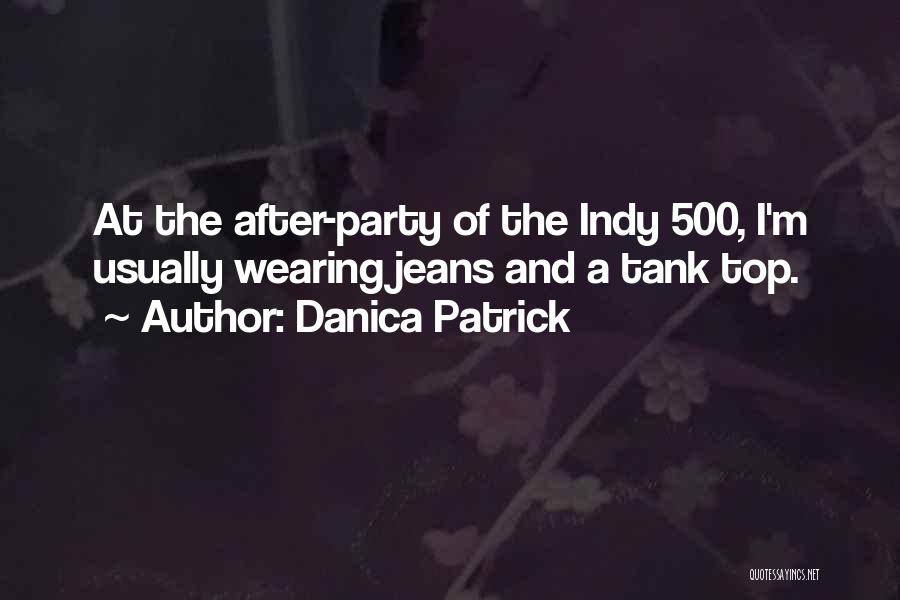 Danica Patrick Quotes: At The After-party Of The Indy 500, I'm Usually Wearing Jeans And A Tank Top.