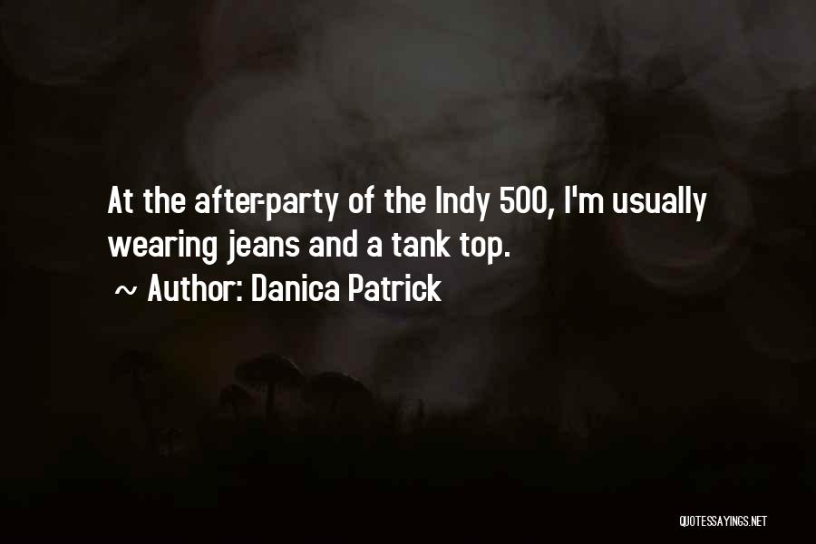 Danica Patrick Quotes: At The After-party Of The Indy 500, I'm Usually Wearing Jeans And A Tank Top.