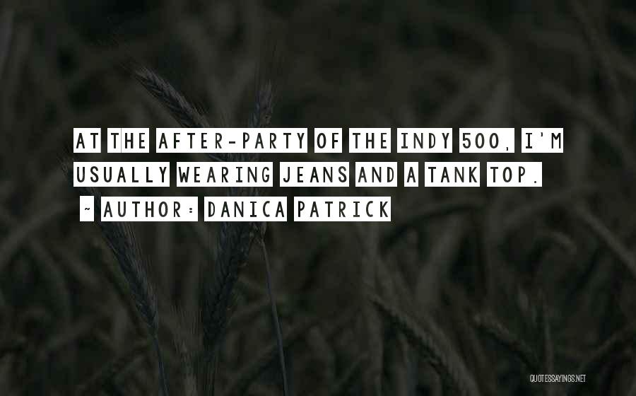 Danica Patrick Quotes: At The After-party Of The Indy 500, I'm Usually Wearing Jeans And A Tank Top.