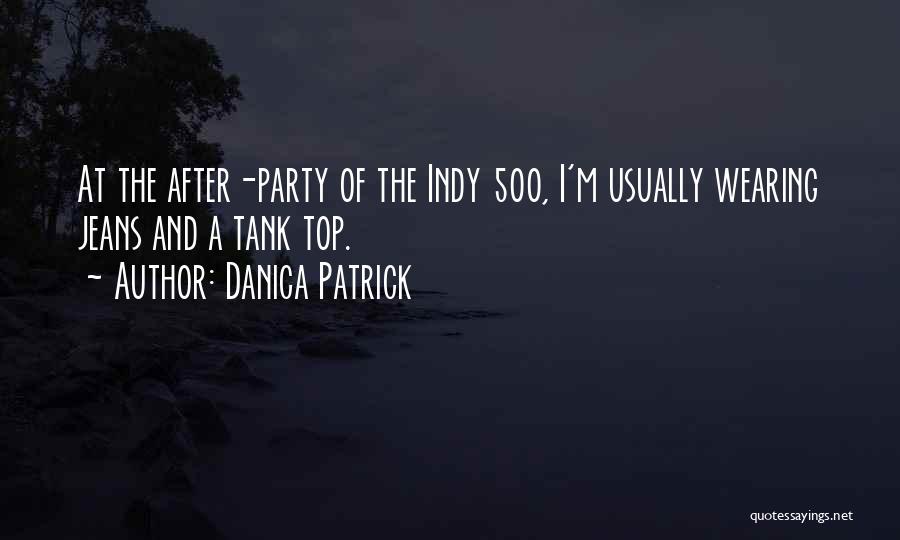 Danica Patrick Quotes: At The After-party Of The Indy 500, I'm Usually Wearing Jeans And A Tank Top.