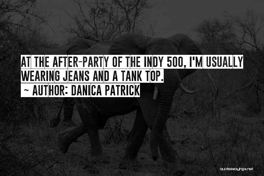 Danica Patrick Quotes: At The After-party Of The Indy 500, I'm Usually Wearing Jeans And A Tank Top.