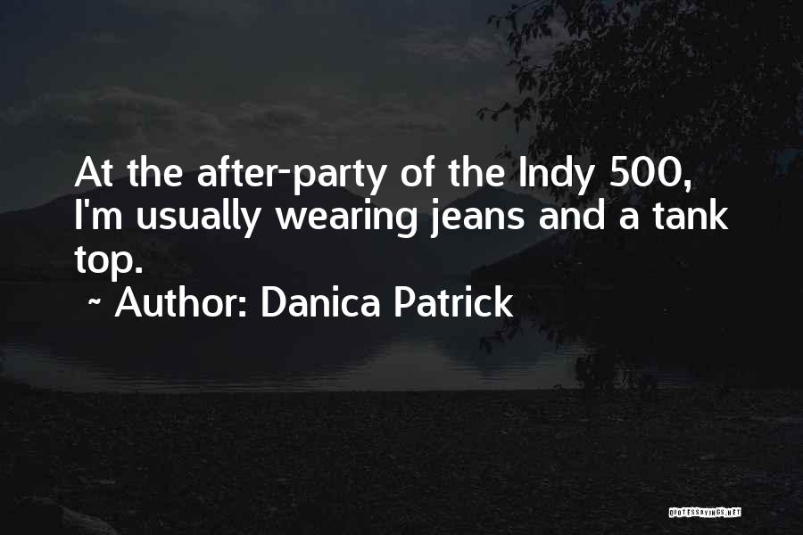Danica Patrick Quotes: At The After-party Of The Indy 500, I'm Usually Wearing Jeans And A Tank Top.