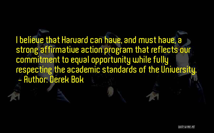 Derek Bok Quotes: I Believe That Harvard Can Have, And Must Have, A Strong Affirmative Action Program That Reflects Our Commitment To Equal