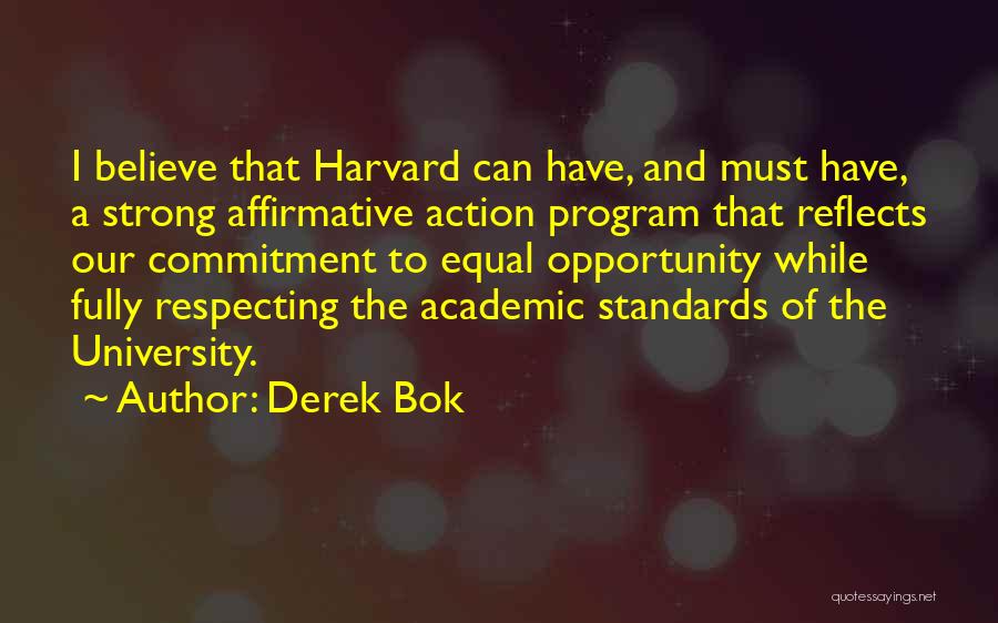 Derek Bok Quotes: I Believe That Harvard Can Have, And Must Have, A Strong Affirmative Action Program That Reflects Our Commitment To Equal