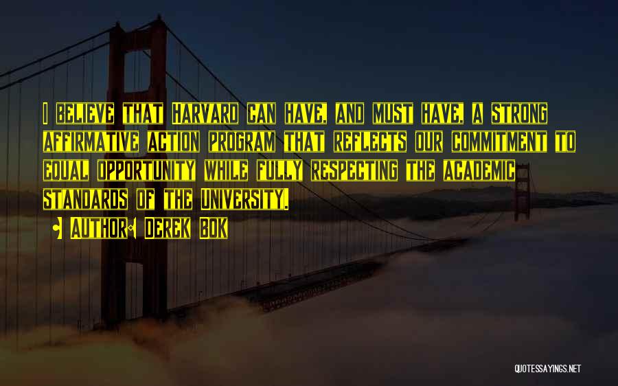 Derek Bok Quotes: I Believe That Harvard Can Have, And Must Have, A Strong Affirmative Action Program That Reflects Our Commitment To Equal