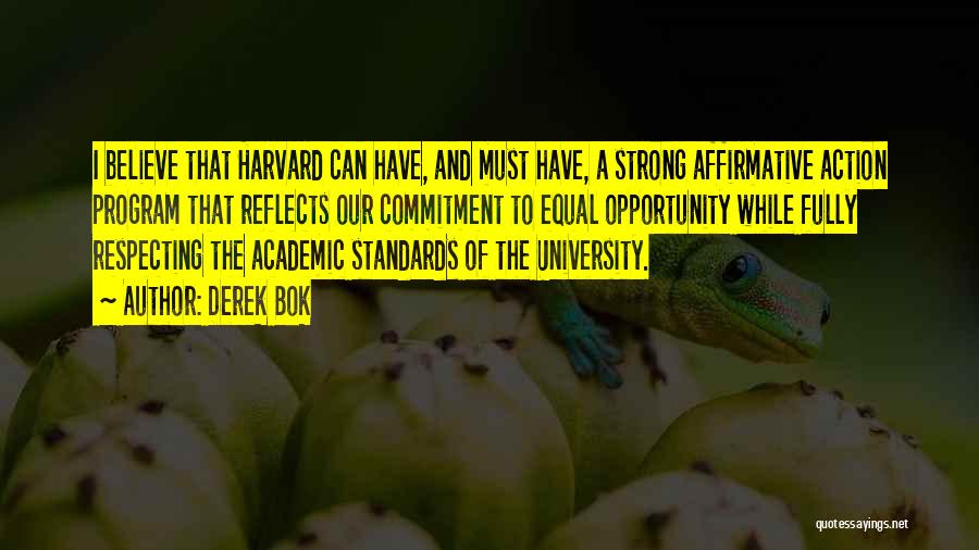 Derek Bok Quotes: I Believe That Harvard Can Have, And Must Have, A Strong Affirmative Action Program That Reflects Our Commitment To Equal