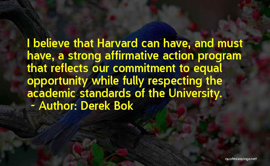 Derek Bok Quotes: I Believe That Harvard Can Have, And Must Have, A Strong Affirmative Action Program That Reflects Our Commitment To Equal