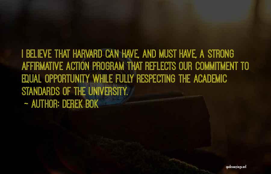 Derek Bok Quotes: I Believe That Harvard Can Have, And Must Have, A Strong Affirmative Action Program That Reflects Our Commitment To Equal
