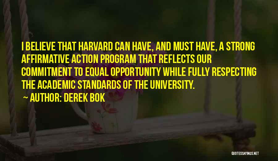 Derek Bok Quotes: I Believe That Harvard Can Have, And Must Have, A Strong Affirmative Action Program That Reflects Our Commitment To Equal