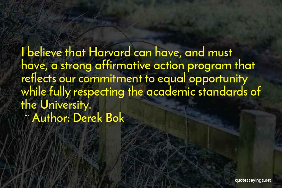 Derek Bok Quotes: I Believe That Harvard Can Have, And Must Have, A Strong Affirmative Action Program That Reflects Our Commitment To Equal