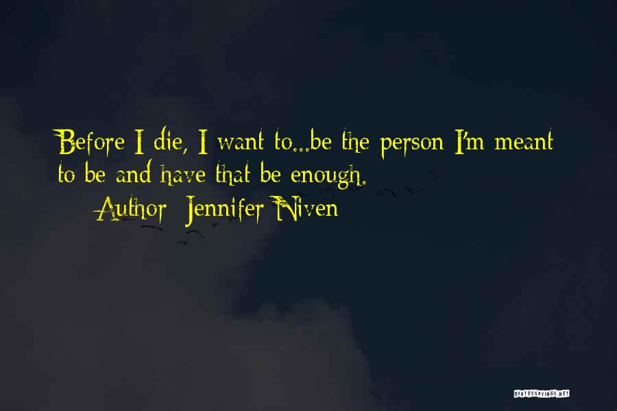 Jennifer Niven Quotes: Before I Die, I Want To...be The Person I'm Meant To Be And Have That Be Enough.