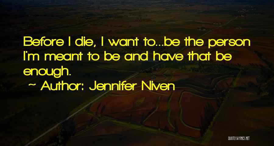 Jennifer Niven Quotes: Before I Die, I Want To...be The Person I'm Meant To Be And Have That Be Enough.