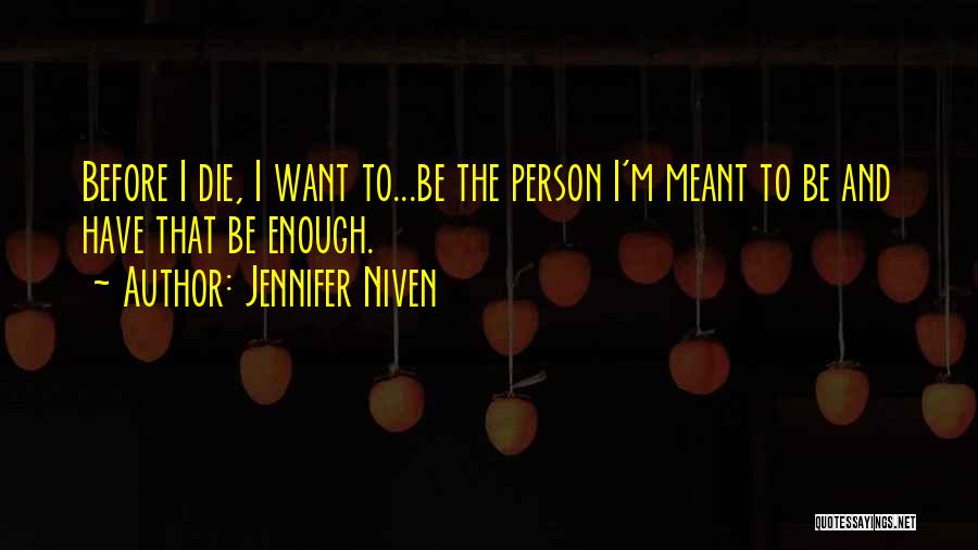 Jennifer Niven Quotes: Before I Die, I Want To...be The Person I'm Meant To Be And Have That Be Enough.