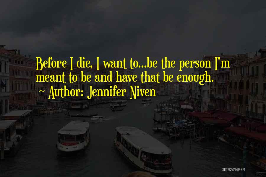 Jennifer Niven Quotes: Before I Die, I Want To...be The Person I'm Meant To Be And Have That Be Enough.