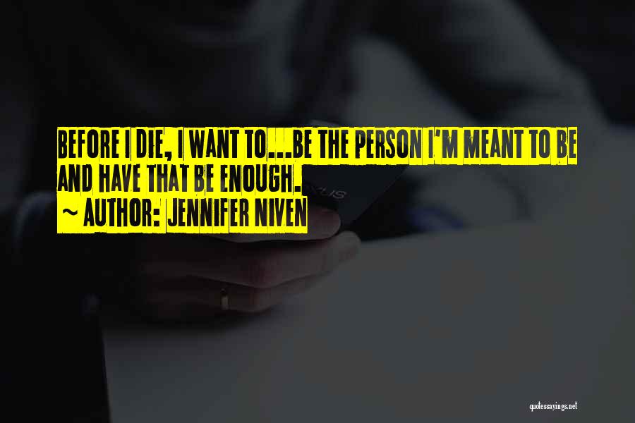 Jennifer Niven Quotes: Before I Die, I Want To...be The Person I'm Meant To Be And Have That Be Enough.
